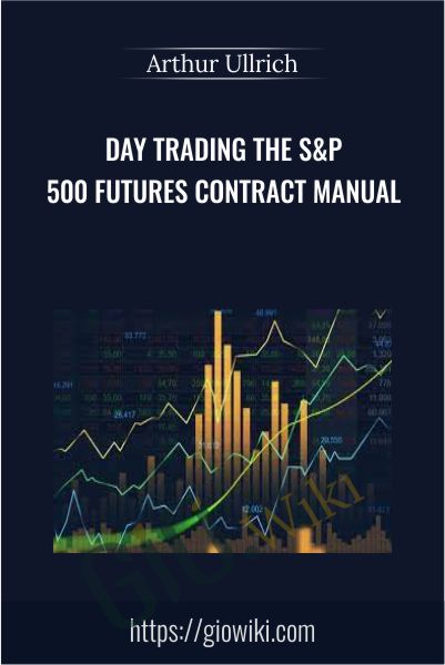 Day Trading The S&P 500 Futures Contract Manual - Arthur Ullrich