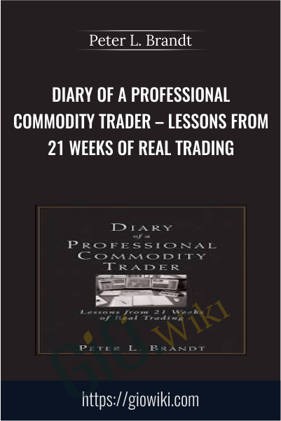 Diary of a Professional Commodity Trader – Lessons from 21 Weeks of Real Trading - Peter L. Brandt