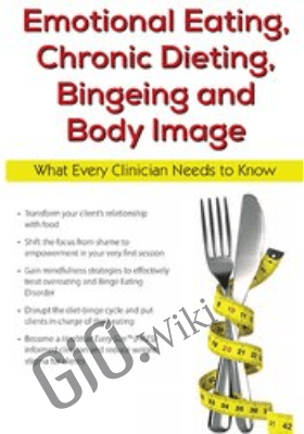 Emotional Eating, Chronic Dieting, Bingeing and Body Image: What Every Clinician Needs to Know - Judith Matz