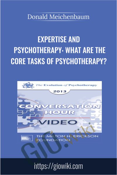 Expertise and Psychotherapy: What are the Core Tasks of Psychotherapy? – Donald Meichenbaum