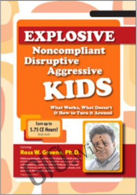 Explosive, Noncompliant, Disruptive, Aggressive Kids: What Works, What Doesn't and How to Turn It Around - Ross Greene