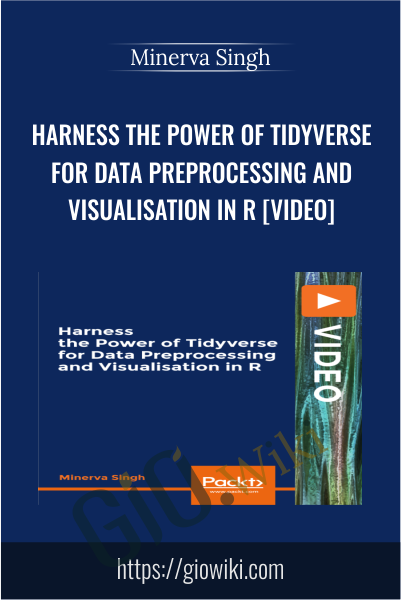 Harness the Power of Tidyverse for Data Preprocessing and Visualisation in R [Video] - Minerva Singh