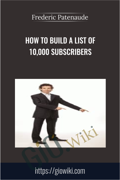 How To Build A List Of 10,000 Subscribers - Frederic Patenaude