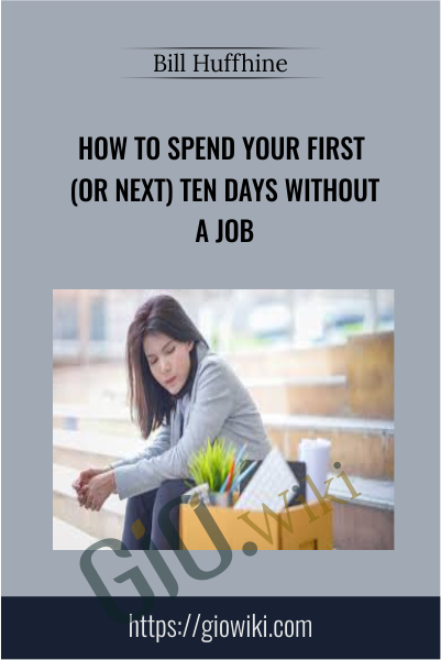 How To Spend Your First (Or Next) Ten Days Without a Job - Bill Huffhine