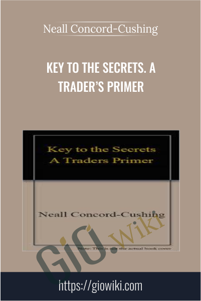 Key to the Secrets. A Trader’s Primer - Neall Concord-Cushing