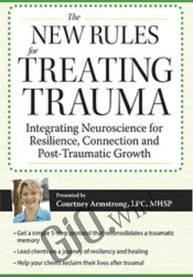 New Rules for Treating Trauma: Integrating Neuroscience for Resilience, Connection and Post-Traumatic Growth - Courtney Armstrong