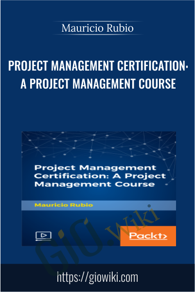 Project Management Certification: A Project Management Course - Mauricio Rubio