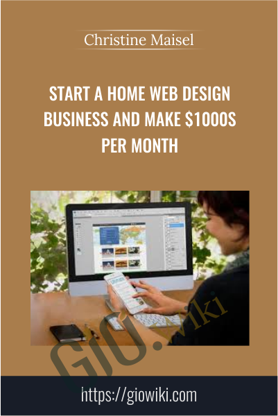 Start a Home Web Design Business and Make $1000s Per Month - Christine Maisel