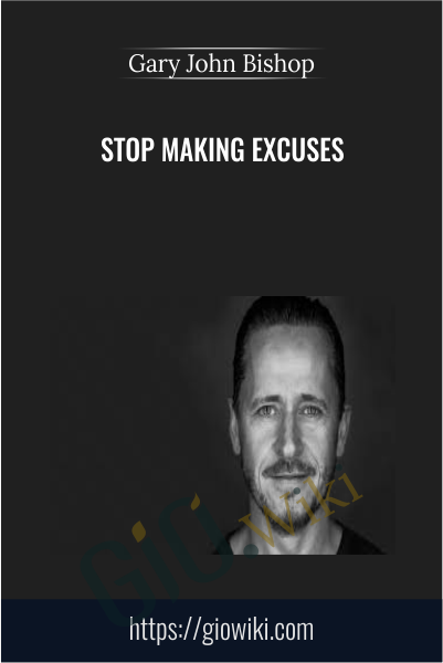 Stop Making Excuses - Gary John Bishop