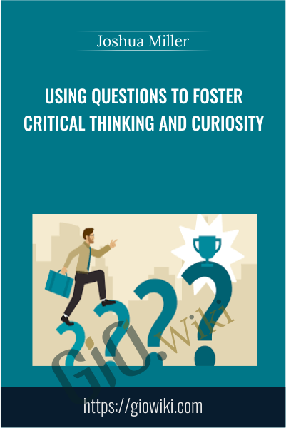 Using Questions to Foster Critical Thinking and Curiosity - Joshua Miller