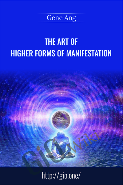 The Art of Higher Forms of Manifestation - Gene Ang